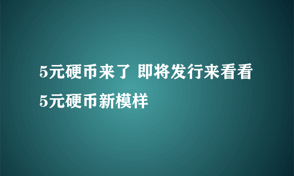 5元硬币来了 即将发行来看看5元硬币新模样