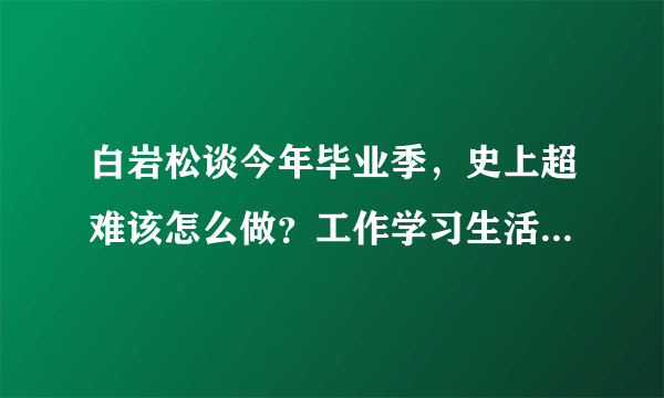 白岩松谈今年毕业季，史上超难该怎么做？工作学习生活三方面来看