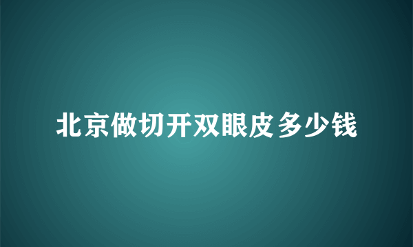 北京做切开双眼皮多少钱