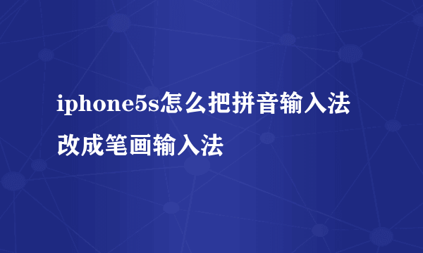 iphone5s怎么把拼音输入法改成笔画输入法