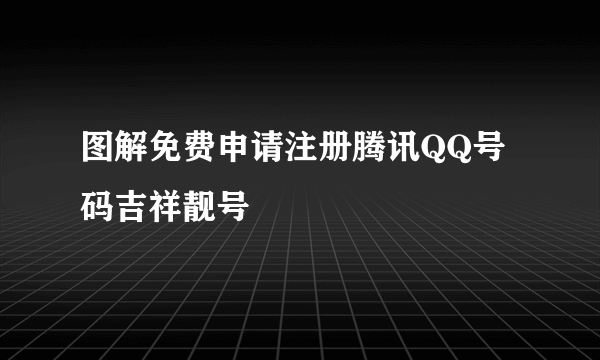 图解免费申请注册腾讯QQ号码吉祥靓号