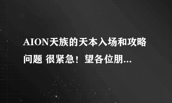 AION天族的天本入场和攻略问题 很紧急！望各位朋友指教指教。