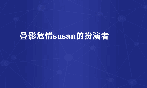 叠影危情susan的扮演者