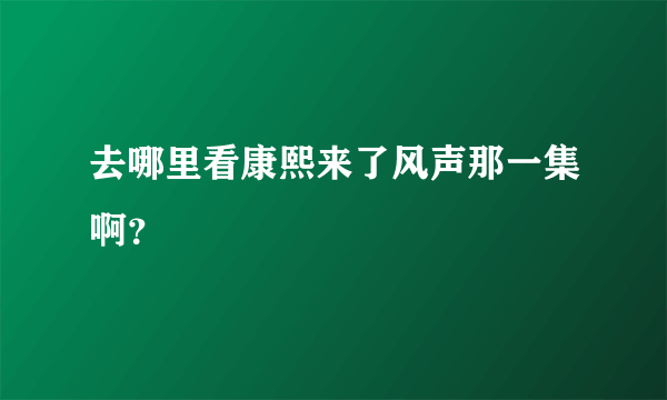 去哪里看康熙来了风声那一集啊？