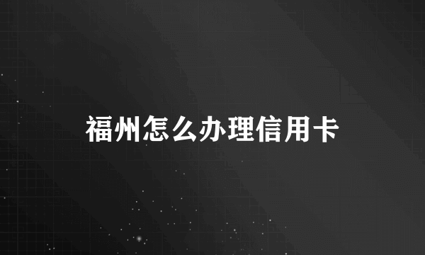 福州怎么办理信用卡