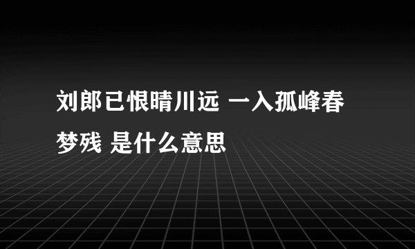 刘郎已恨晴川远 一入孤峰春梦残 是什么意思