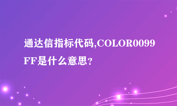 通达信指标代码,COLOR0099FF是什么意思？