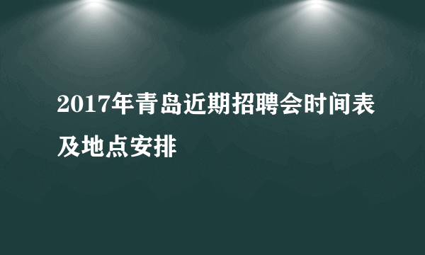 2017年青岛近期招聘会时间表及地点安排