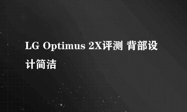 LG Optimus 2X评测 背部设计简洁