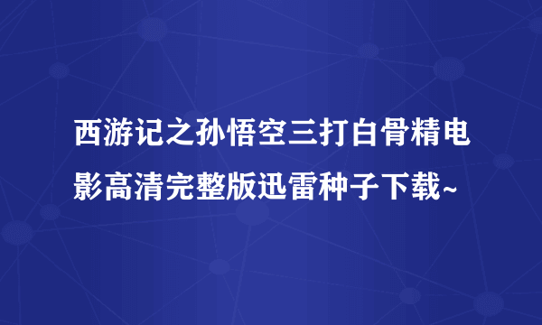 西游记之孙悟空三打白骨精电影高清完整版迅雷种子下载~