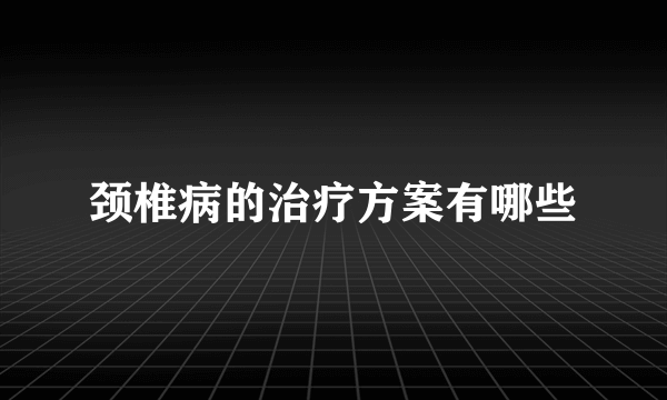 颈椎病的治疗方案有哪些