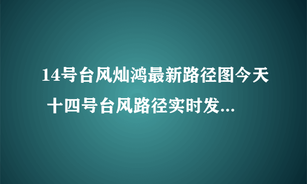 14号台风灿鸿最新路径图今天 十四号台风路径实时发布系统趋势图