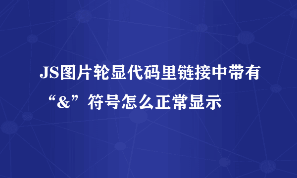 JS图片轮显代码里链接中带有“&”符号怎么正常显示