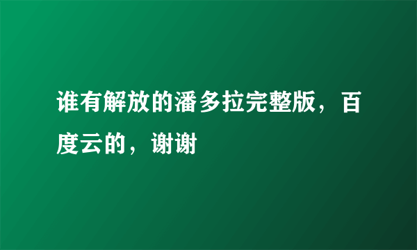 谁有解放的潘多拉完整版，百度云的，谢谢