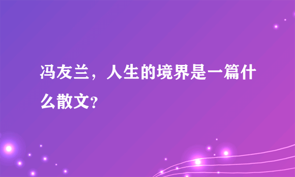 冯友兰，人生的境界是一篇什么散文？