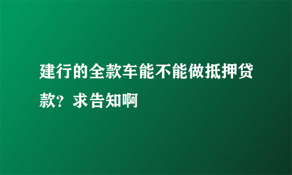 建行的全款车能不能做抵押贷款？求告知啊