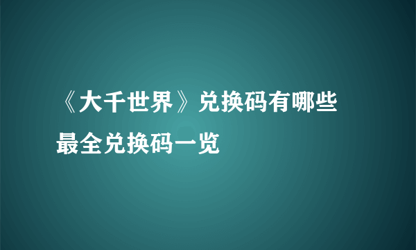 《大千世界》兑换码有哪些 最全兑换码一览