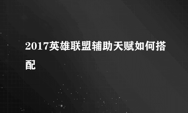 2017英雄联盟辅助天赋如何搭配