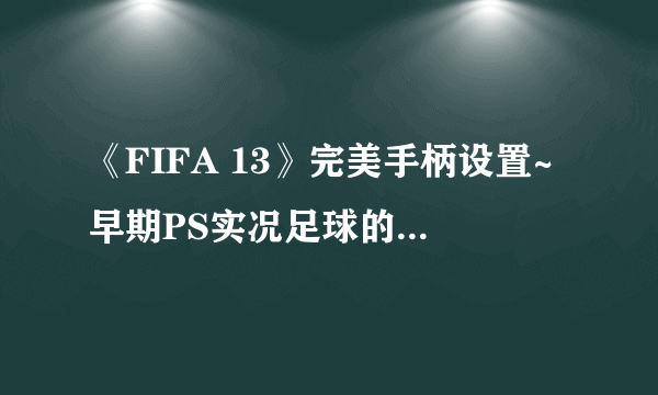 《FIFA 13》完美手柄设置~早期PS实况足球的按键设置