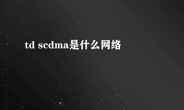 td scdma是什么网络