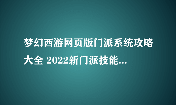 梦幻西游网页版门派系统攻略大全 2022新门派技能效果全一览