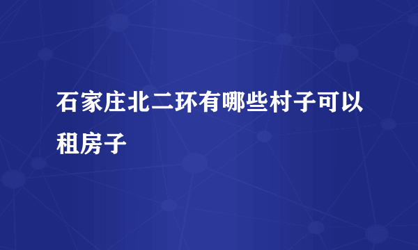 石家庄北二环有哪些村子可以租房子