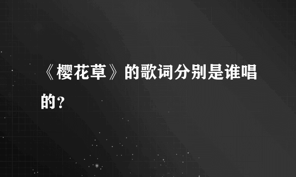 《樱花草》的歌词分别是谁唱的？