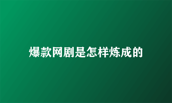 爆款网剧是怎样炼成的