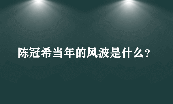 陈冠希当年的风波是什么？