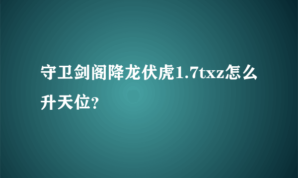 守卫剑阁降龙伏虎1.7txz怎么升天位？