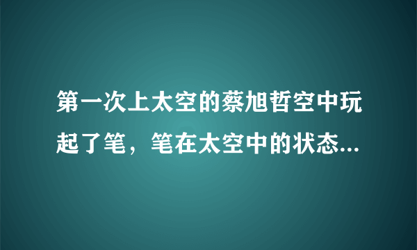 第一次上太空的蔡旭哲空中玩起了笔，笔在太空中的状态是什么样的？