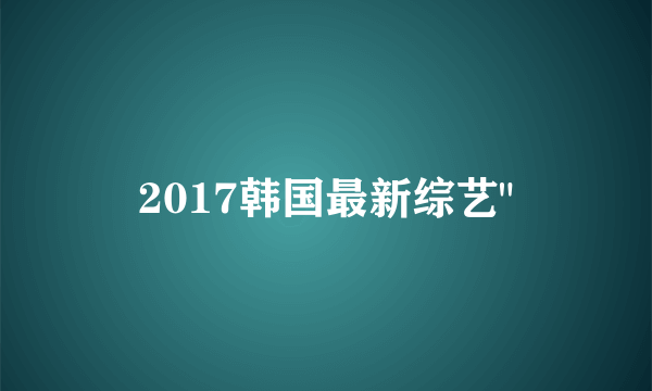 2017韩国最新综艺