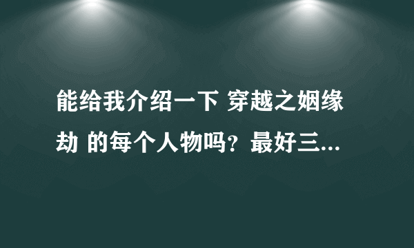 能给我介绍一下 穿越之姻缘劫 的每个人物吗？最好三个身世都有⊙▽⊙