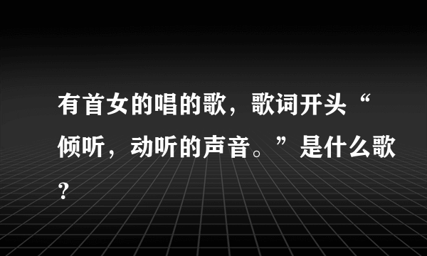 有首女的唱的歌，歌词开头“倾听，动听的声音。”是什么歌？