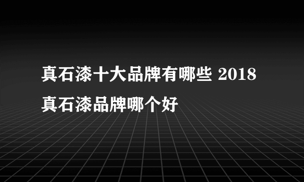 真石漆十大品牌有哪些 2018真石漆品牌哪个好