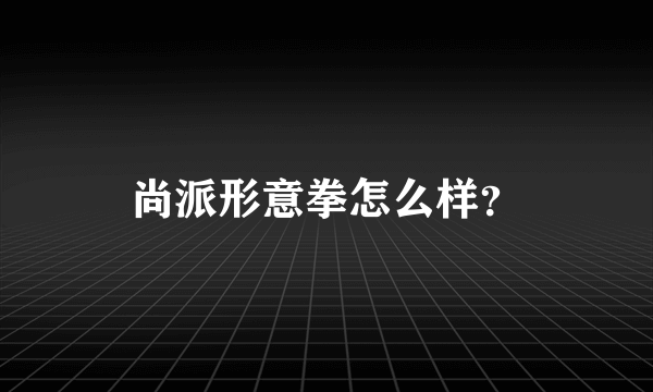 尚派形意拳怎么样？