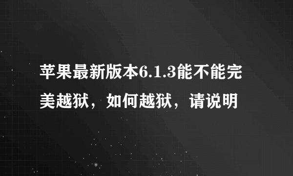 苹果最新版本6.1.3能不能完美越狱，如何越狱，请说明