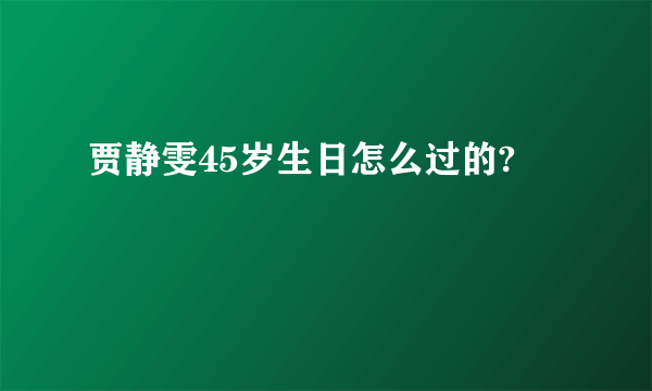 贾静雯45岁生日怎么过的?