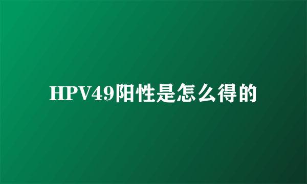 HPV49阳性是怎么得的