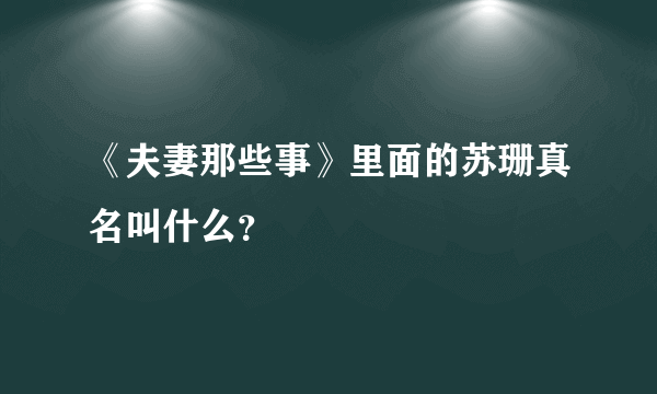 《夫妻那些事》里面的苏珊真名叫什么？