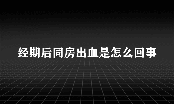 经期后同房出血是怎么回事