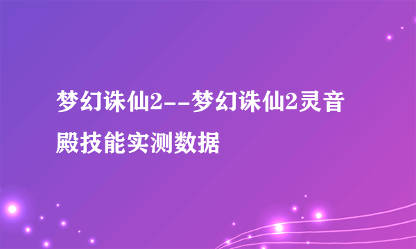 梦幻诛仙2--梦幻诛仙2灵音殿技能实测数据