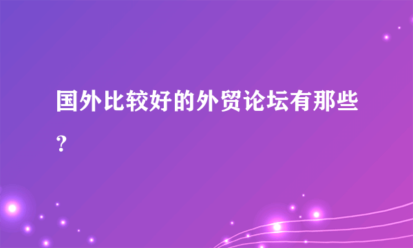 国外比较好的外贸论坛有那些？