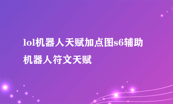 lol机器人天赋加点图s6辅助机器人符文天赋