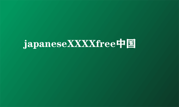 japaneseXXXXfree中国