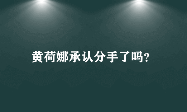 黄荷娜承认分手了吗？