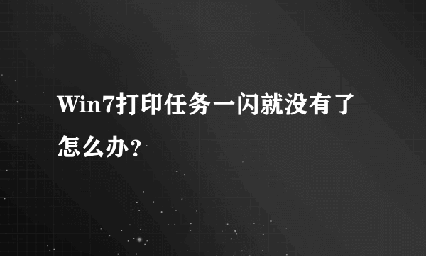 Win7打印任务一闪就没有了怎么办？