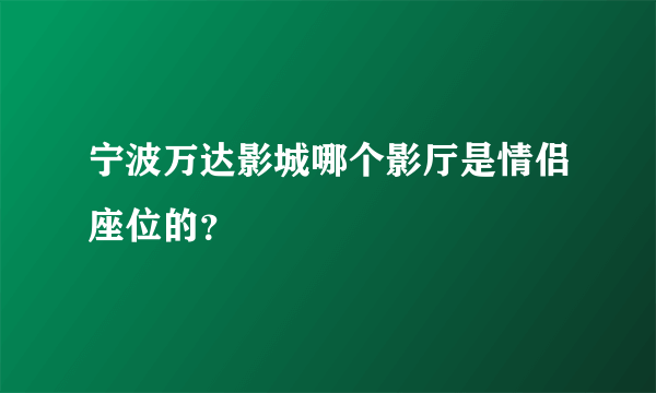 宁波万达影城哪个影厅是情侣座位的？