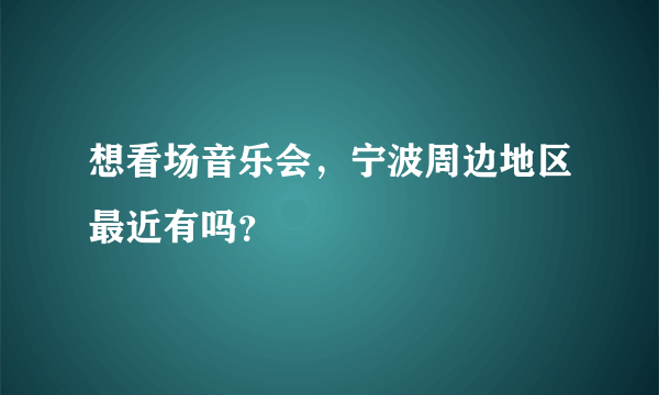 想看场音乐会，宁波周边地区最近有吗？