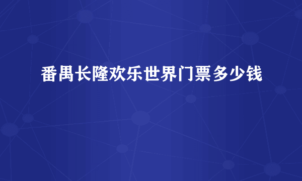 番禺长隆欢乐世界门票多少钱